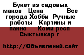  Букет из садовых маков › Цена ­ 6 000 - Все города Хобби. Ручные работы » Картины и панно   . Коми респ.,Сыктывкар г.